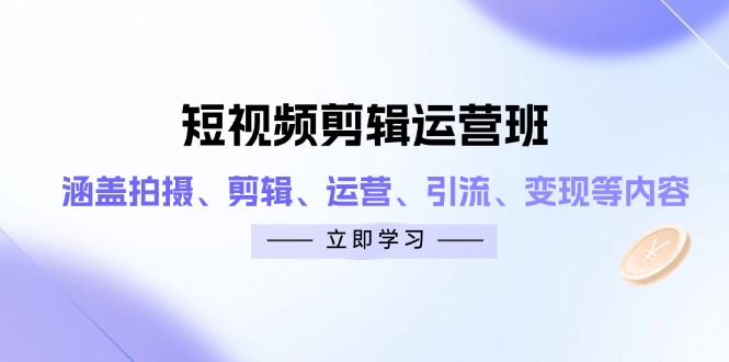 短视频剪辑运营班：涵盖拍摄、剪辑、运营、引流、变现等内容-谷进海小站