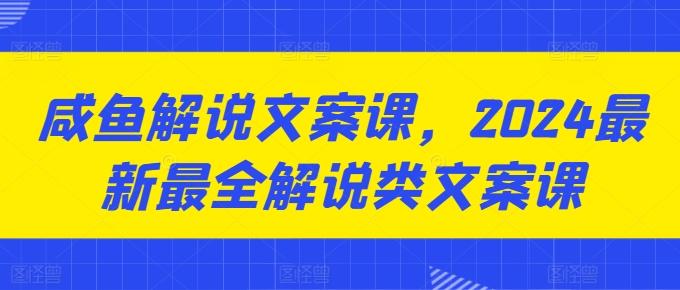 咸鱼解说文案课，2024最新最全解说类文案课-谷进海小站