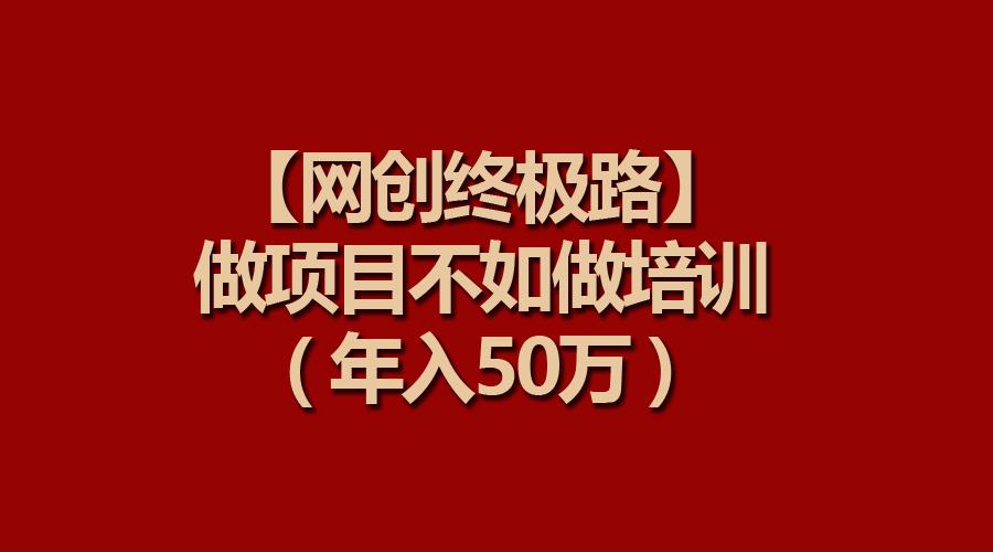 (9550期)【网创终极路】做项目不如做项目培训，年入50万-谷进海小站
