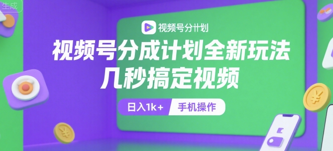 视频号分成计划全新玩法，几秒搞定视频，日入1k+，手机操作【揭秘】-谷进海小站