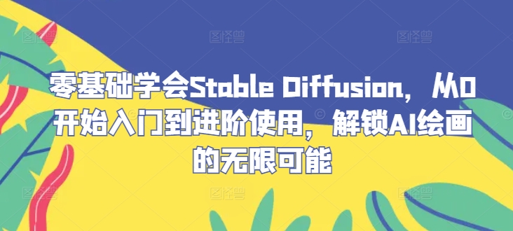 零基础学会Stable Diffusion，从0开始入门到进阶使用，解锁AI绘画的无限可能-谷进海小站