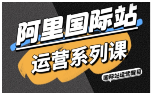 阿里国际站运营系列课，涵盖精准引流、直通车与全站推实战SOP，搭配AI效率工具包与高阶增长玩法-谷进海小站