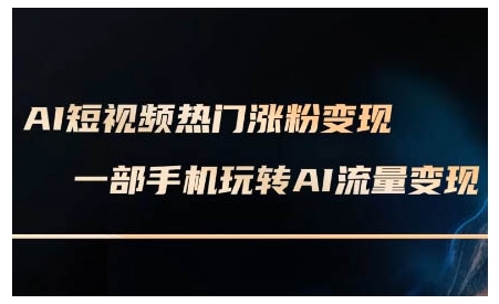 AI短视频热门涨粉变现课，AI数字人制作短视频超级变现实操课，一部手机玩转短视频变现-谷进海小站