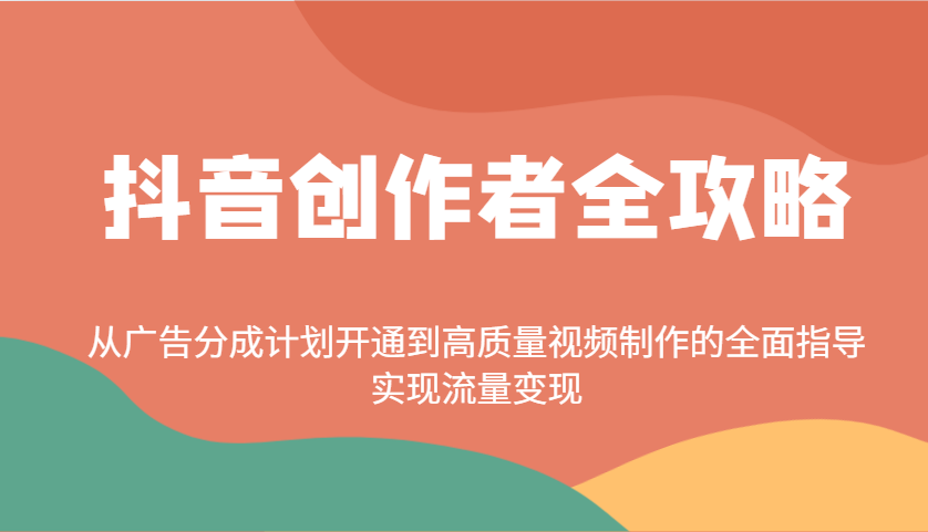 抖音创作者全攻略：从广告分成计划开通到高质量视频制作的全面指导，实现流量变现-谷进海小站