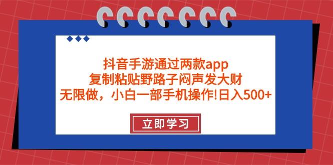 (9912期)抖音手游通过两款app，复制粘贴野路子闷声发大财，无限做 一部手机日入500+-谷进海小站
