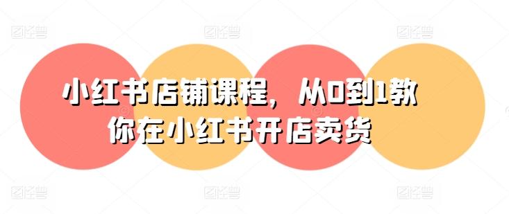 小红书店铺课程，从0到1教你在小红书开店卖货-谷进海小站