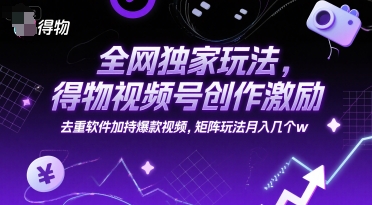 全网独家玩法，得物视频号创作激励 去重软件加持爆款视频，矩阵玩法月入几个w【揭秘】-谷进海小站