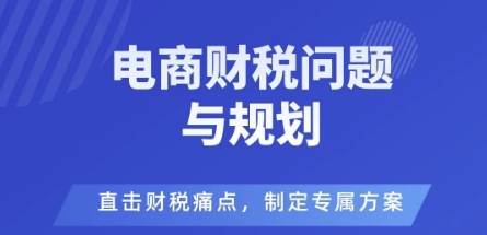 电商企业财税风险与规避，直击财税痛点，制定专属方案-谷进海小站