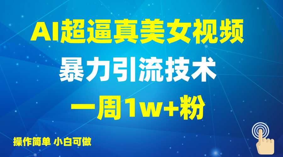 2025AI超逼真美女视频暴力引流，一周1w+粉，操作简单小白可做，躺赚视频收益-谷进海小站