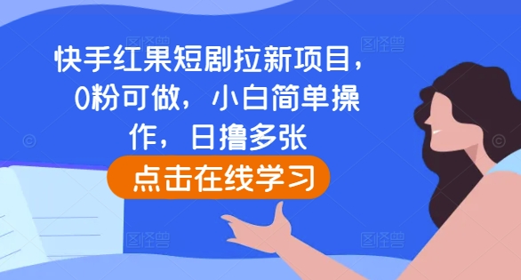 快手红果短剧拉新项目，0粉可做，小白简单操作，日撸多张-谷进海小站