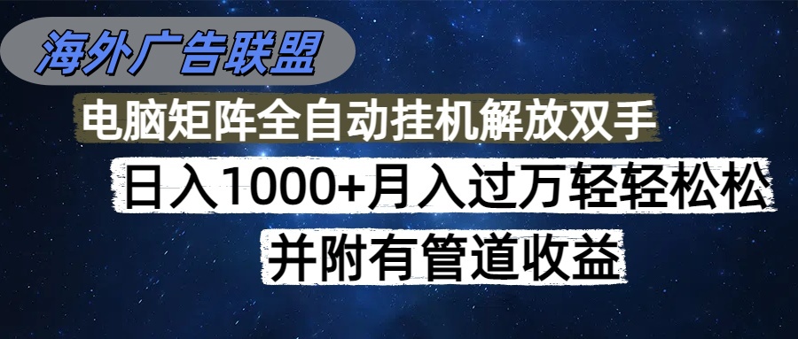 海外广告联盟每天几分钟日入1000+无脑操作，可矩阵并附有管道收益-谷进海小站