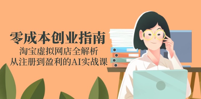 零成本创业指南：淘宝虚拟网店全解析，从注册到盈利的AI实战课-谷进海小站