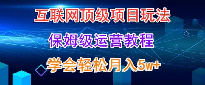 互联网顶级项目玩法，保姆级运营教程，学完轻松月入5万-谷进海小站