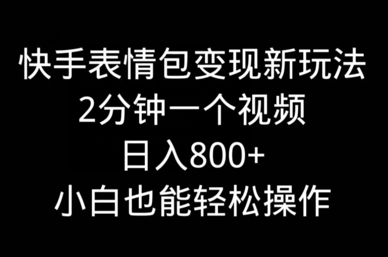 快手表情包变现新玩法，2分钟一个视频，日入800+，小白也能做-谷进海小站