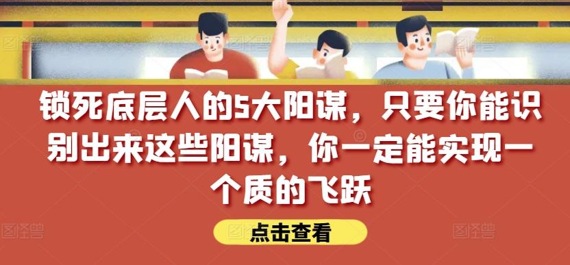 锁死底层人的5大阳谋，只要你能识别出来这些阳谋，你一定能实现一个质的飞跃【付费文章】-谷进海小站