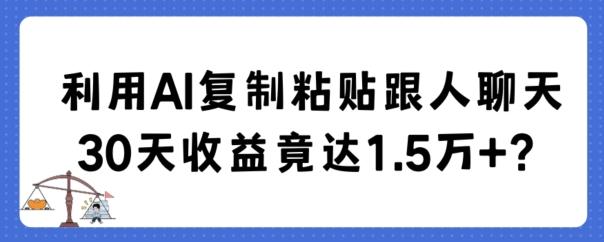 利用AI复制粘贴跟人聊天30天收益竟达1.5万+【揭秘】-谷进海小站