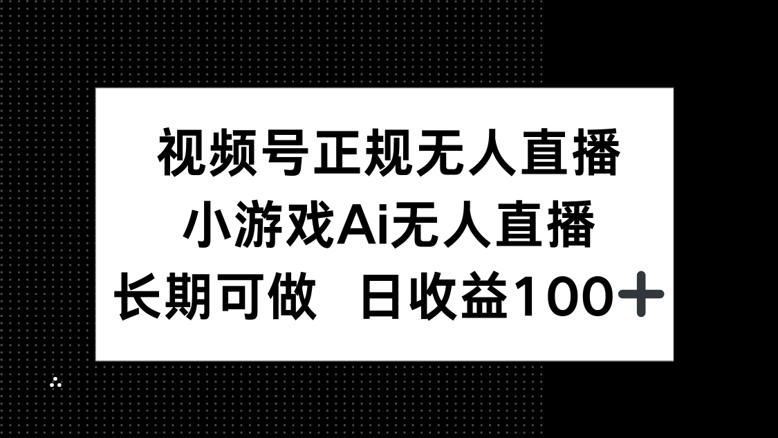 视频号正规无人直播，小游戏AI无人直播，长期可做，日收益100+-谷进海小站