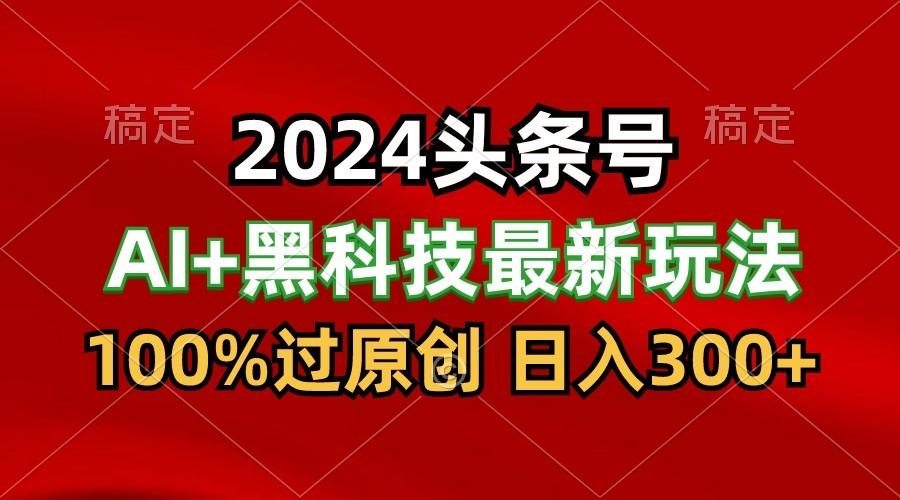2024最新AI头条+黑科技猛撸收益，100%过原创，三天必起号，每天5分钟，月入1W+-谷进海小站