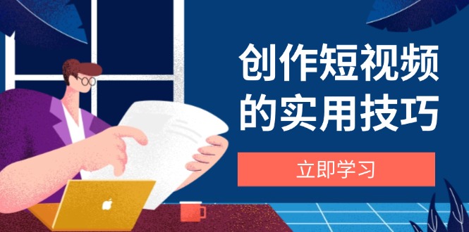 创作短视频的实用技巧，剪辑、设备、构图、文案一站式学习攻略-谷进海小站
