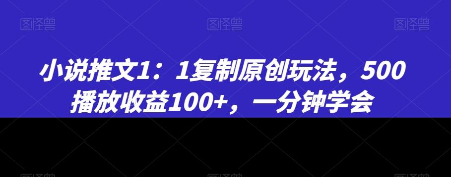 小说推文1：1复制原创玩法，500播放收益100+，一分钟学会【揭秘】-谷进海小站