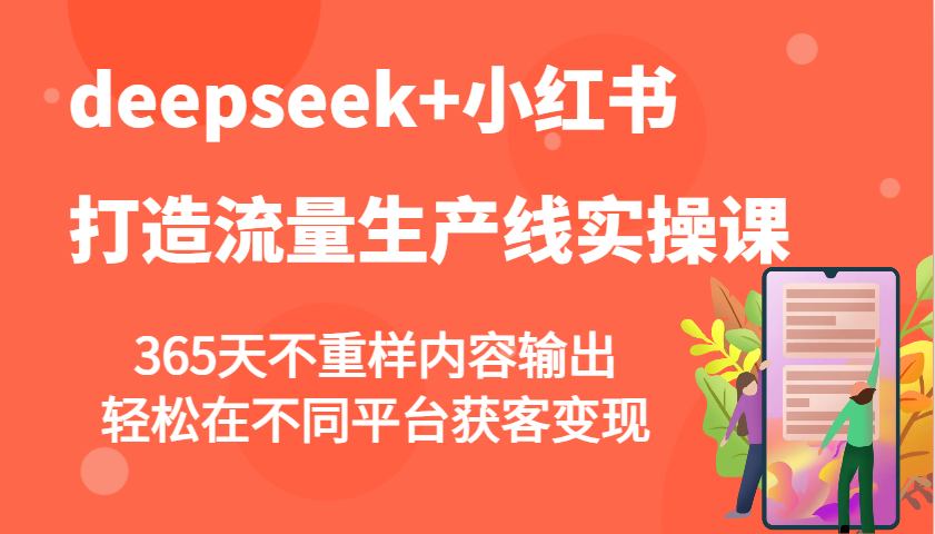 deepseek+小红书打造流量生产线实操课，365天不重样内容输出，轻松在不同平台获客变现-谷进海小站