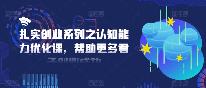 扎实创业系列之认知能力优化课，帮助更多君子创业成功-谷进海小站