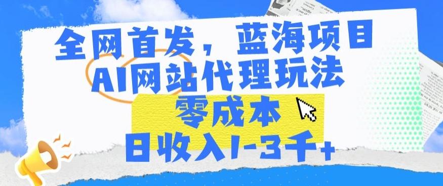全网首发,蓝海项目,AI网站代理玩法,零成本日收入1-3千+【揭秘】-谷进海小站
