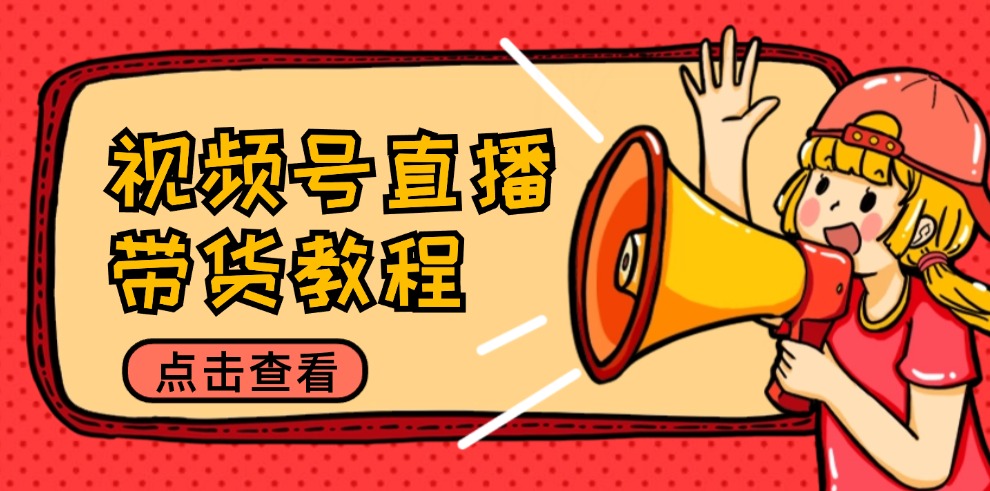 视频号直播带货教程：选品思路与话术拆解/掌握多种带货套路/提升直播效果-谷进海小站