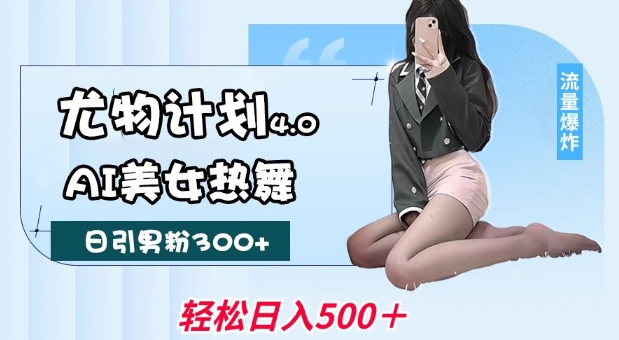 尤物计划4.0，AI美女热舞引爆流量，不限流不封号，轻松月入1W+-谷进海小站