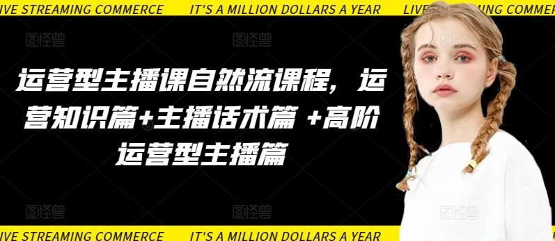 运营型主播课自然流课程，运营知识篇+主播话术篇 +高阶运营型主播篇-谷进海小站