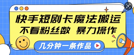 快手短剧卡魔法搬运，不看粉丝数，暴力操作，几分钟一条作品，小白也能快速上手-谷进海小站