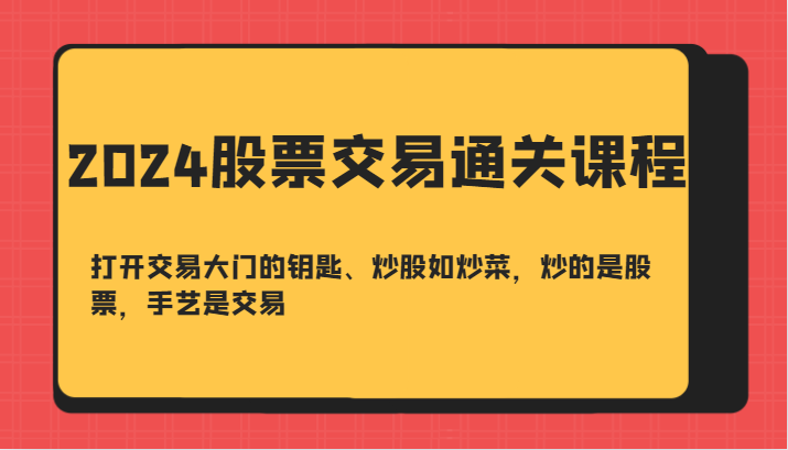 2024股票交易通关课-打开交易大门的钥匙、炒股如炒菜，炒的是股票，手艺是交易-谷进海小站