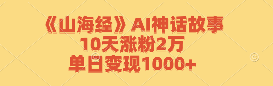 《山海经》AI神话故事，10天涨粉2万，单日变现1000+-谷进海小站