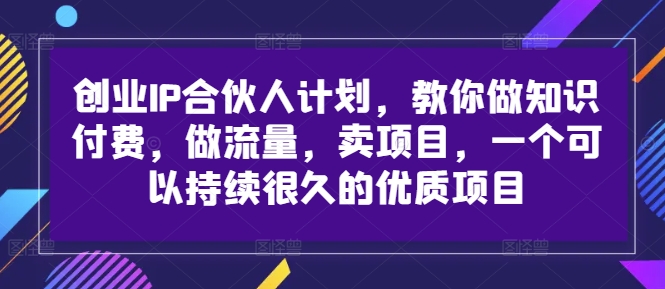 创业IP合伙人计划，教你做知识付费，做流量，卖项目，一个可以持续很久的优质项目-谷进海小站