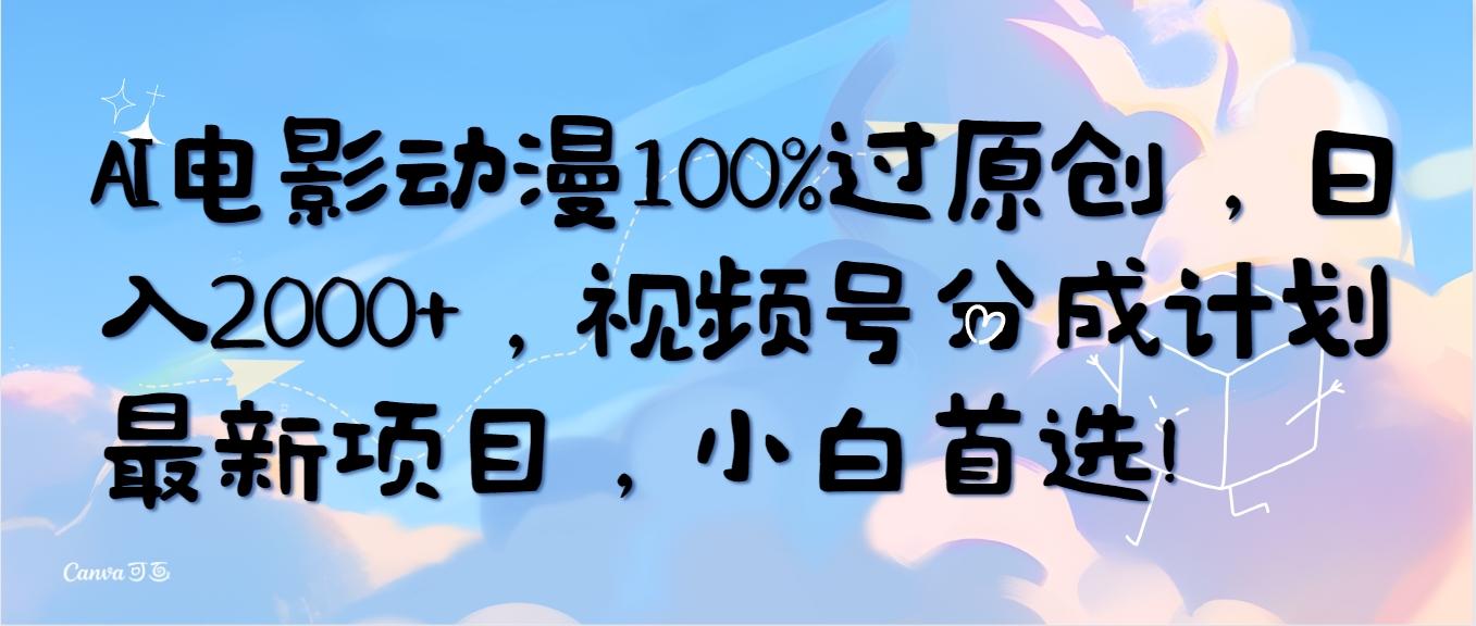 (10052期)AI电影动漫100%过原创，日入2000+，视频号分成计划最新项目，小白首选！-谷进海小站