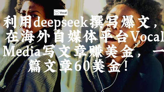 出海搞钱！利用deepseek撰写爆文，在海外自媒体平台Vocal Media写文章挣美金，一篇文章60刀-谷进海小站