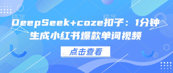 DeepSeek+coze扣子：1分钟生成小红书爆款单词视频-谷进海小站