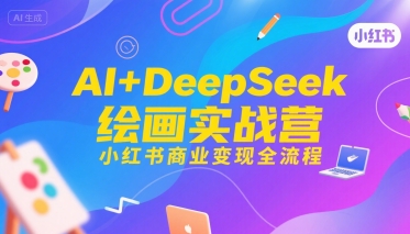 AI+DeepSeek绘画实战营，小红书商业变现全流程-谷进海小站