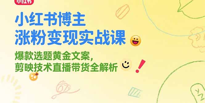 小红书博主涨粉变现实战课，爆款选题黄金文案，剪映技术直播带货全解析-谷进海小站