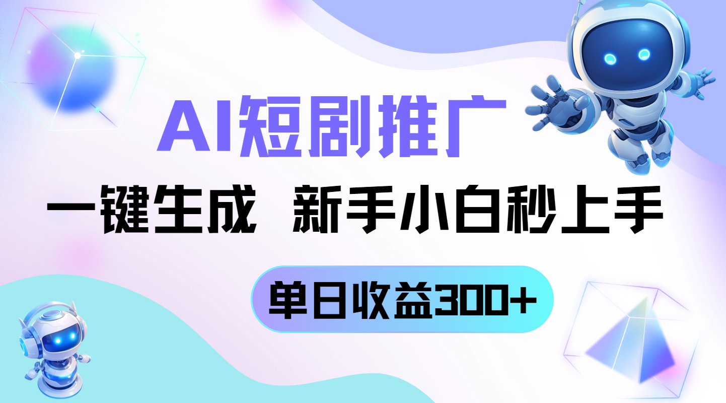 短剧推广新玩法，AI一键生成，新手小白秒上手，单日收益300+-谷进海小站