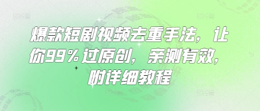 爆款短剧视频去重手法，让你99%过原创，亲测有效，附详细教程-谷进海小站