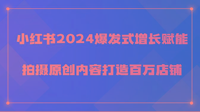 小红书2024爆发式增长赋能，拍摄原创内容打造百万店铺！-谷进海小站
