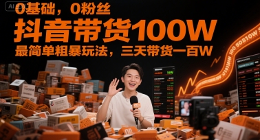 0基础，0粉丝，抖音带货100W，最简单粗暴玩法，三天带货一百W-谷进海小站
