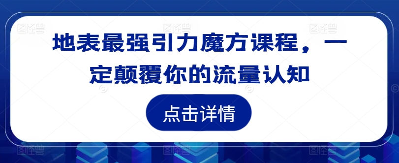 地表最强引力魔方课程，一定颠覆你的流量认知-谷进海小站
