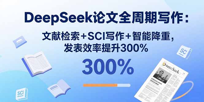 DeepSeek论文全周期写作：文献检索+SCI写作+智能降重，发表效率提升300%-谷进海小站
