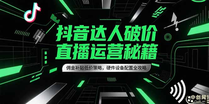 抖音达人破价直播运营秘籍，佣金补贴低价策略，硬件设备配置全攻略-谷进海小站