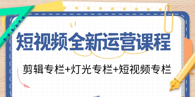 短视频全新运营课程：剪辑专栏+灯光专栏+短视频专栏(23节课)-谷进海小站