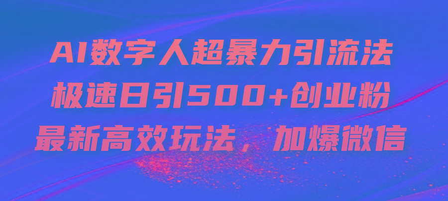AI数字人超暴力引流法，极速日引500+创业粉，最新高效玩法，加爆微信-谷进海小站