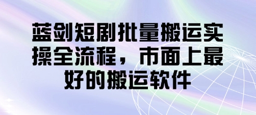 蓝剑短剧批量搬运实操全流程，市面上最好的搬运软件-谷进海小站
