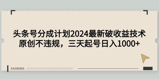 (9455期)头条号分成计划2024最新破收益技术，原创不违规，三天起号日入1000+-谷进海小站